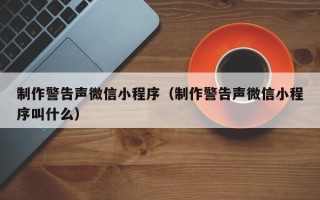 沈丘制作警告声微信小程序（制作警告声微信小程序叫什么）