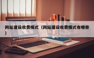 沈丘网站建设收费模式（网站建设收费模式有哪些）