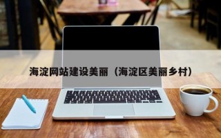 沈丘海淀网站建设美丽（海淀区美丽乡村）