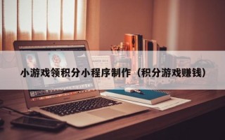 沈丘小游戏领积分小程序制作（积分游戏赚钱）