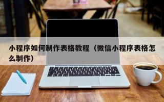 沈丘小程序如何制作表格教程（微信小程序表格怎么制作）