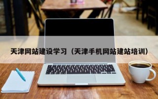 沈丘天津网站建设学习（天津手机网站建站培训）