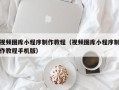 沈丘视频图库小程序制作教程（视频图库小程序制作教程手机版）