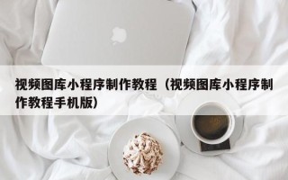 沈丘视频图库小程序制作教程（视频图库小程序制作教程手机版）