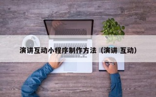 沈丘演讲互动小程序制作方法（演讲 互动）